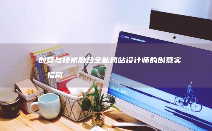 创意与技术融合：全能网站设计师的创意实战指南